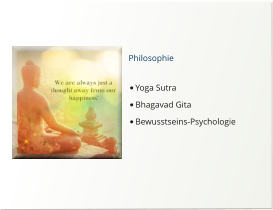 Philosophie  •	Yoga Sutra •	Bhagavad Gita •	Bewusstseins Psychologie  Philosophie  •	Yoga Sutra •	Bhagavad Gita •	Bewusstseins-Psychologie