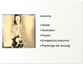 Anatomie  •	Skelett •	Muskulatur •	Faszien •	Energetische Anatomie •	Physiologie der Atmung  Anatomie  •	Skelett •	Muskulatur •	Faszien •	Energetische Anatomie •	Physiologie der Atmung