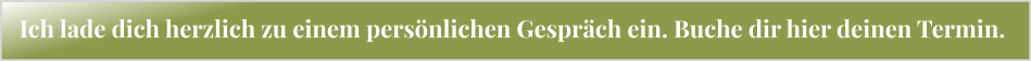 Ich lade dich herzlich zu einem persönlichen Gespräch ein. Buche dir hier deinen Termin.